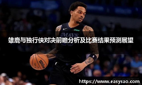雄鹿与独行侠对决前瞻分析及比赛结果预测展望
