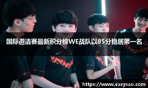 国际邀请赛最新积分榜WE战队以85分稳居第一名
