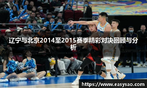 辽宁与北京2014至2015赛季精彩对决回顾与分析