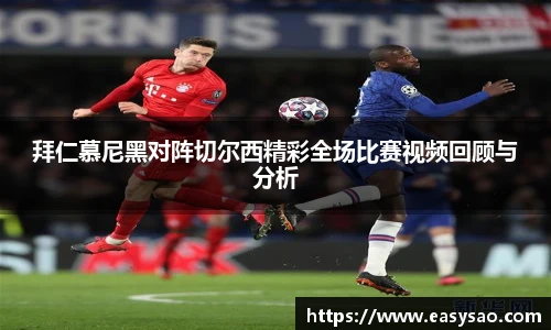 拜仁慕尼黑对阵切尔西精彩全场比赛视频回顾与分析