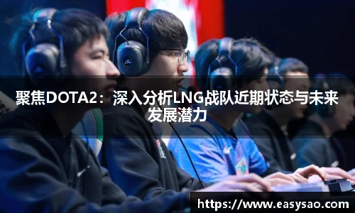 聚焦DOTA2：深入分析LNG战队近期状态与未来发展潜力